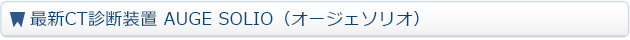 最新CT診断装置 AUGE SOLIO（オージェソリオ）