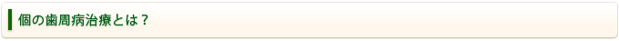 個の歯周病治療とは？