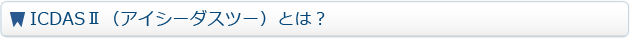 ICDASⅡ（アイシーダスツー）とは？