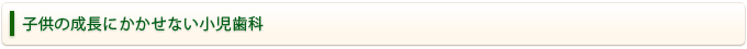 子供の成長にかかせない小児歯科