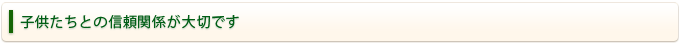 子供たちとの信頼関係が大切です